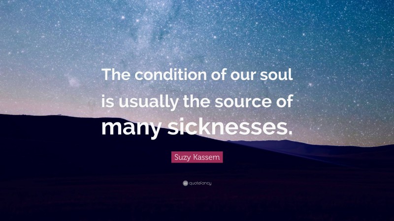 Suzy Kassem Quote: “The condition of our soul is usually the source of many sicknesses.”