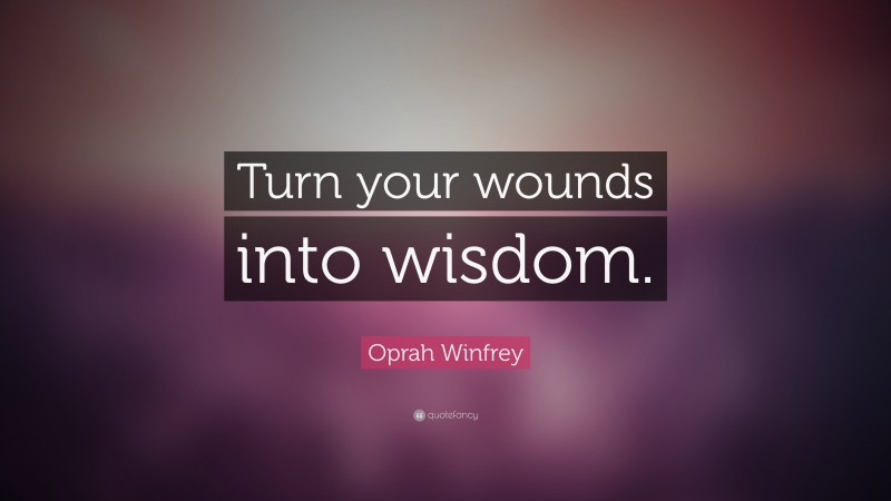 Oprah Winfrey Quote: “Turn your wounds into wisdom.”