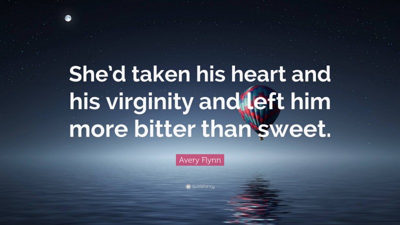 Avery Flynn Quote: “She’d taken his heart and his virginity and left him more bitter than sweet.”