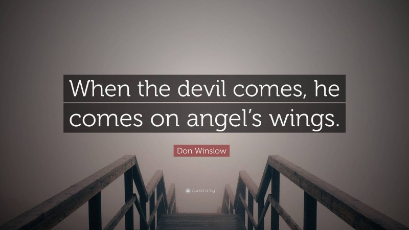 Don Winslow Quote: “When the devil comes, he comes on angel’s wings.”