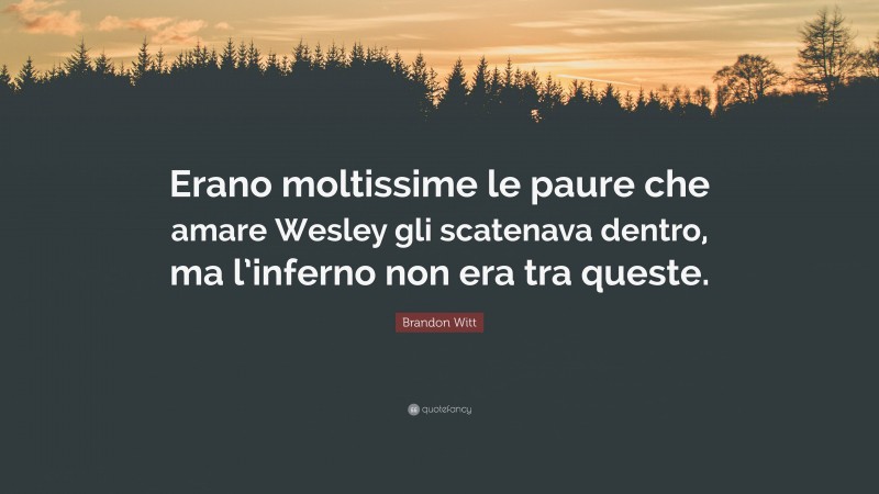 Brandon Witt Quote: “Erano moltissime le paure che amare Wesley gli scatenava dentro, ma l’inferno non era tra queste.”