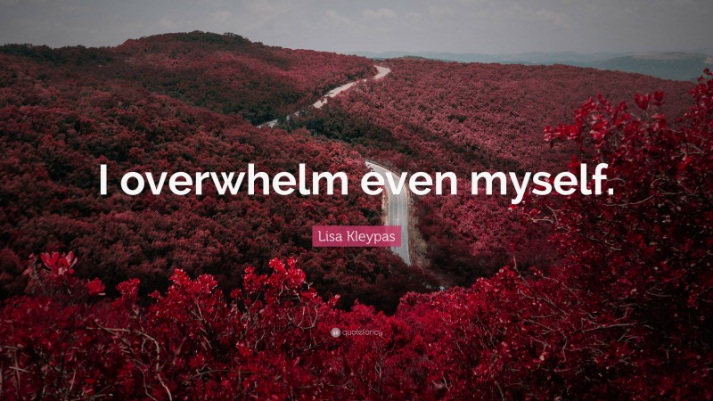 Lisa Kleypas Quote: “I overwhelm even myself.”