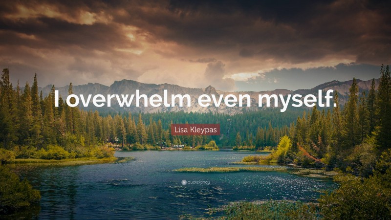 Lisa Kleypas Quote: “I overwhelm even myself.”