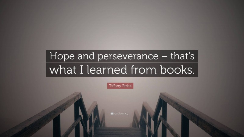 Tiffany Reisz Quote: “Hope and perseverance – that’s what I learned from books.”