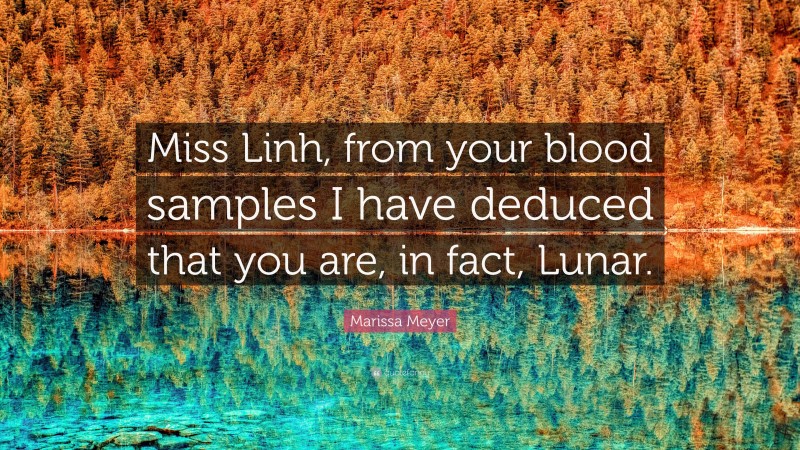 Marissa Meyer Quote: “Miss Linh, from your blood samples I have deduced that you are, in fact, Lunar.”