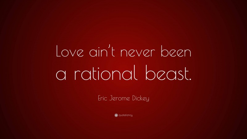 Eric Jerome Dickey Quote: “Love ain’t never been a rational beast.”