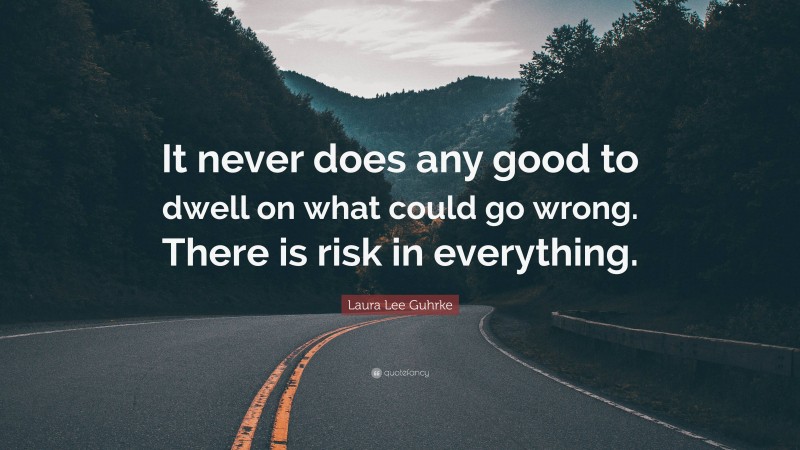 Laura Lee Guhrke Quote: “It never does any good to dwell on what could go wrong. There is risk in everything.”