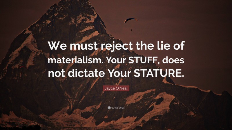 Jayce O'Neal Quote: “We must reject the lie of materialism. Your STUFF, does not dictate Your STATURE.”