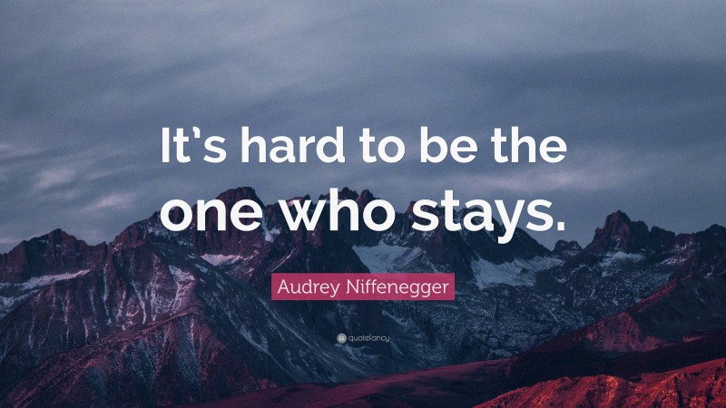 Audrey Niffenegger Quote: “It’s hard to be the one who stays.”