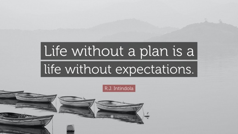 R.J. Intindola Quote: “Life without a plan is a life without expectations.”