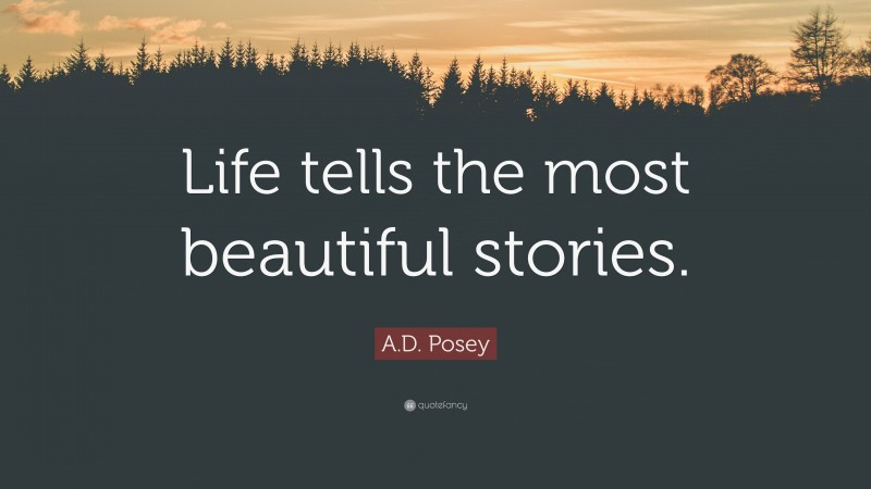 A.D. Posey Quote: “Life tells the most beautiful stories.”