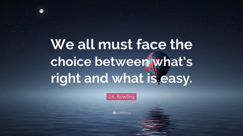 We all must face the choice between what’s right and what is easy.