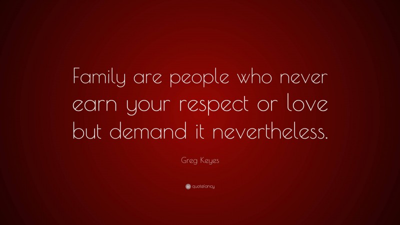 Greg Keyes Quote: “Family are people who never earn your respect or love but demand it nevertheless.”