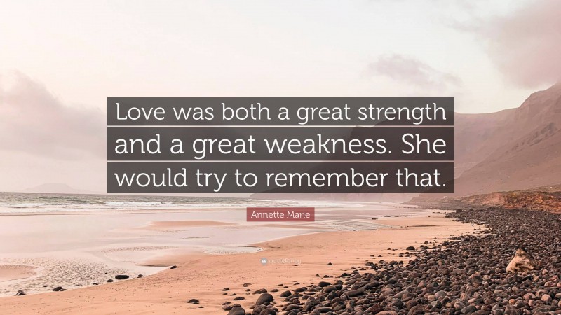 Annette Marie Quote: “Love was both a great strength and a great weakness. She would try to remember that.”