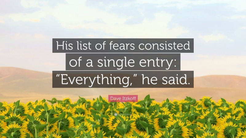 Dave Itzkoff Quote: “His list of fears consisted of a single entry: “Everything,” he said.”
