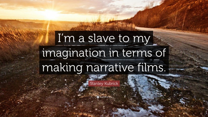 Stanley Kubrick Quote: “I’m a slave to my imagination in terms of making narrative films.”