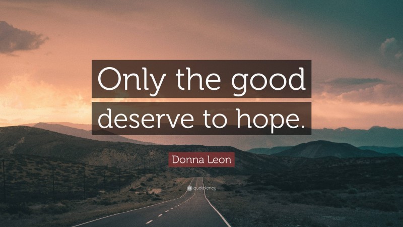 Donna Leon Quote: “Only the good deserve to hope.”