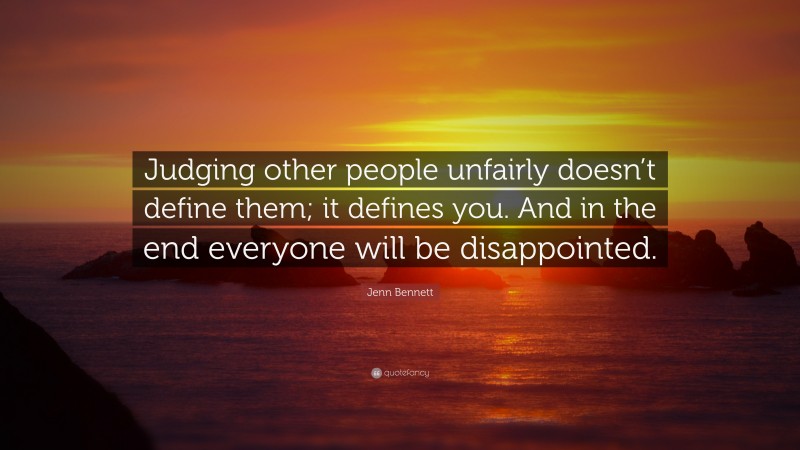 Jenn Bennett Quote: “Judging other people unfairly doesn’t define them; it defines you. And in the end everyone will be disappointed.”