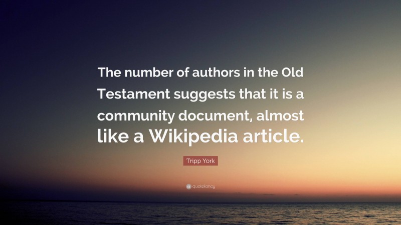Tripp York Quote: “The number of authors in the Old Testament suggests that it is a community document, almost like a Wikipedia article.”