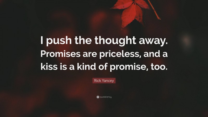 Rick Yancey Quote: “I push the thought away. Promises are priceless, and a kiss is a kind of promise, too.”