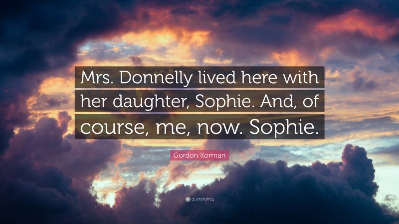 Gordon Korman Quote: “Mrs. Donnelly lived here with her daughter, Sophie. And, of course, me, now. Sophie.”