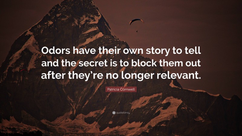 Patricia Cornwell Quote: “Odors have their own story to tell and the secret is to block them out after they’re no longer relevant.”