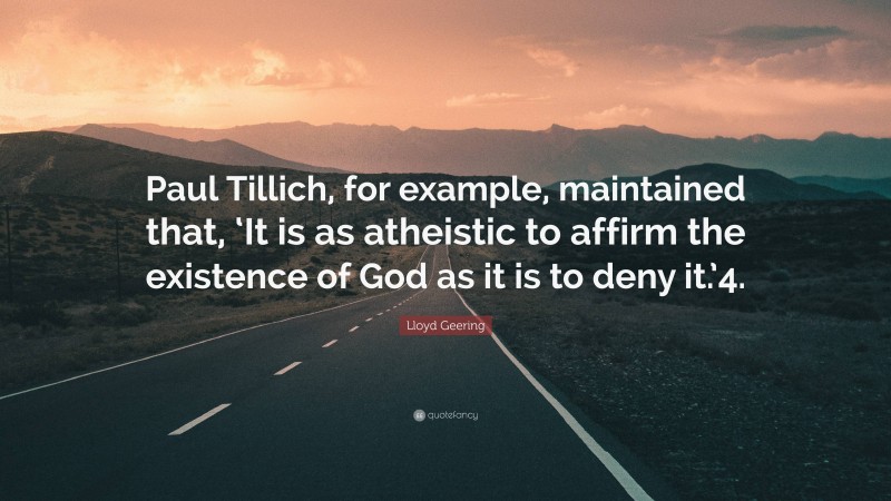 Lloyd Geering Quote: “Paul Tillich, for example, maintained that, ‘It is as atheistic to affirm the existence of God as it is to deny it.’4.”