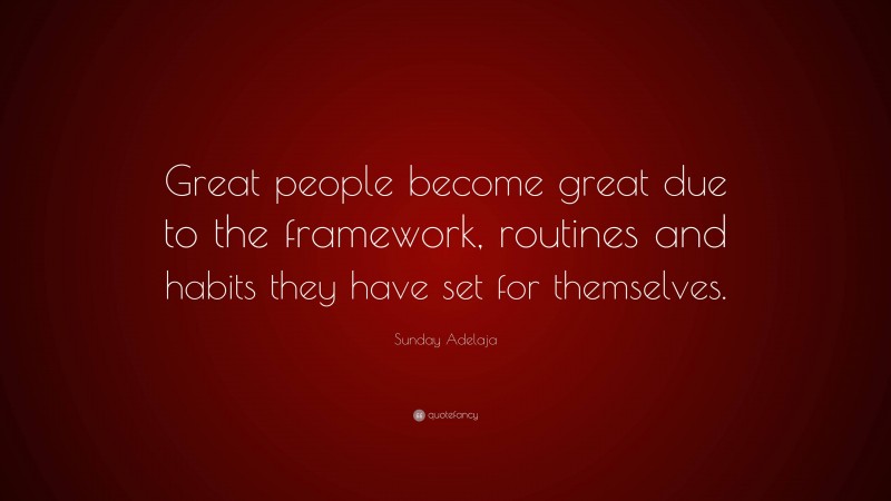 Sunday Adelaja Quote: “Great people become great due to the framework, routines and habits they have set for themselves.”