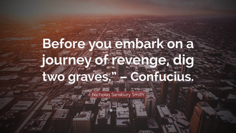 Nicholas Sansbury Smith Quote: “Before you embark on a journey of revenge, dig two graves.” – Confucius.”