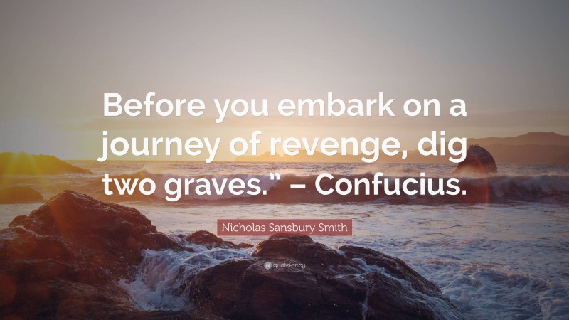 Nicholas Sansbury Smith Quote: “Before you embark on a journey of revenge, dig two graves.” – Confucius.”