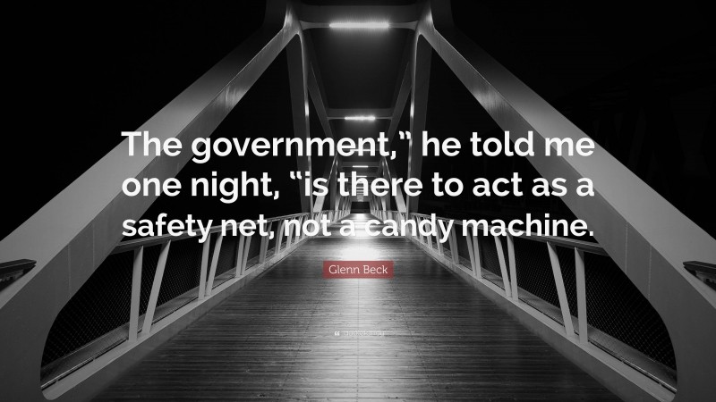 Glenn Beck Quote: “The government,” he told me one night, “is there to act as a safety net, not a candy machine.”