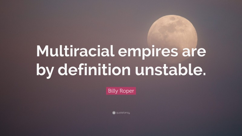 Billy Roper Quote: “Multiracial empires are by definition unstable.”