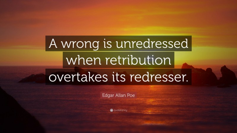 Edgar Allan Poe Quote: “A wrong is unredressed when retribution overtakes its redresser.”