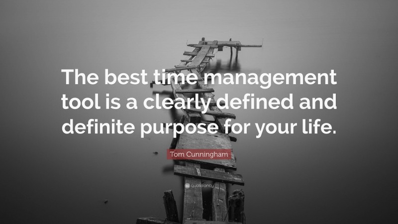 Tom Cunningham Quote: “The best time management tool is a clearly defined and definite purpose for your life.”