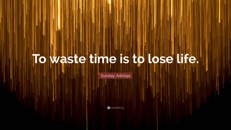 Sunday Adelaja Quote: “To waste time is to lose life.”