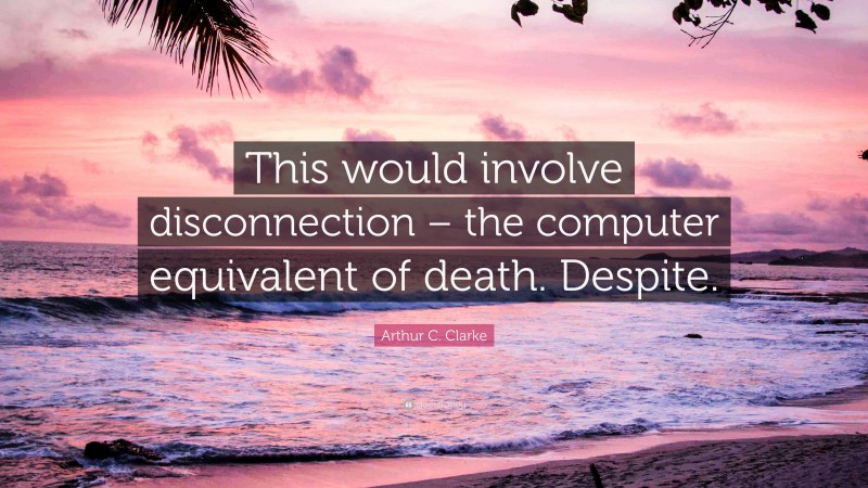 Arthur C. Clarke Quote: “This would involve disconnection – the computer equivalent of death. Despite.”