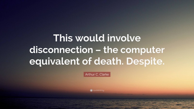 Arthur C. Clarke Quote: “This would involve disconnection – the computer equivalent of death. Despite.”