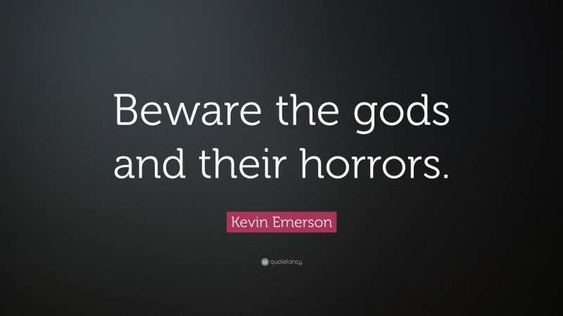 Kevin Emerson Quote: “Beware the gods and their horrors.”