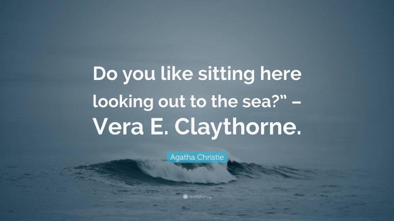 Agatha Christie Quote: “Do you like sitting here looking out to the sea?” – Vera E. Claythorne.”