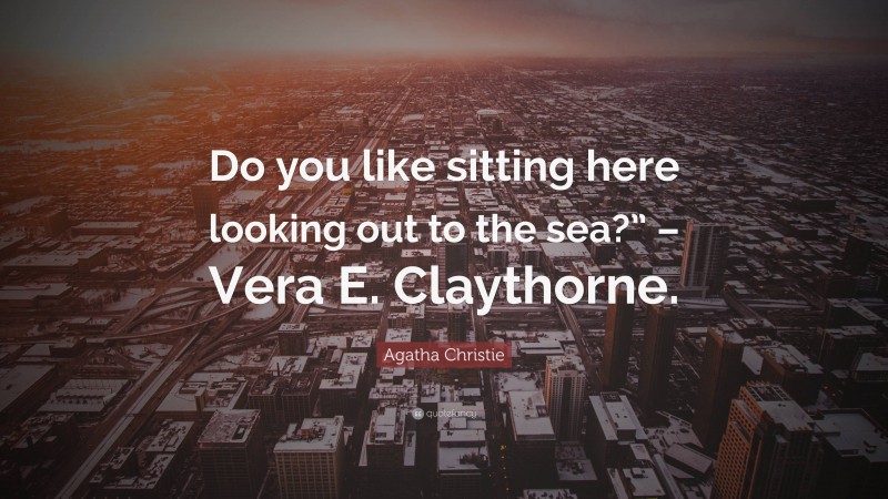 Agatha Christie Quote: “Do you like sitting here looking out to the sea?” – Vera E. Claythorne.”