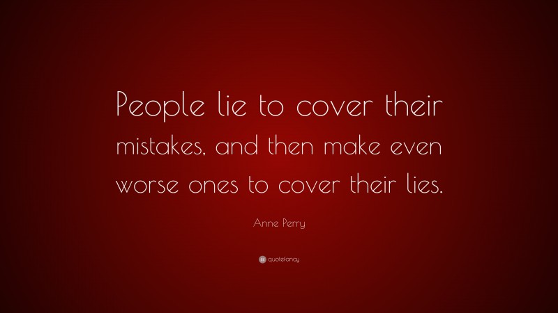 Anne Perry Quote: “People lie to cover their mistakes, and then make even worse ones to cover their lies.”