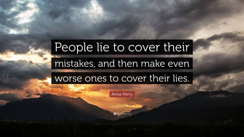 Anne Perry Quote: “People lie to cover their mistakes, and then make even worse ones to cover their lies.”