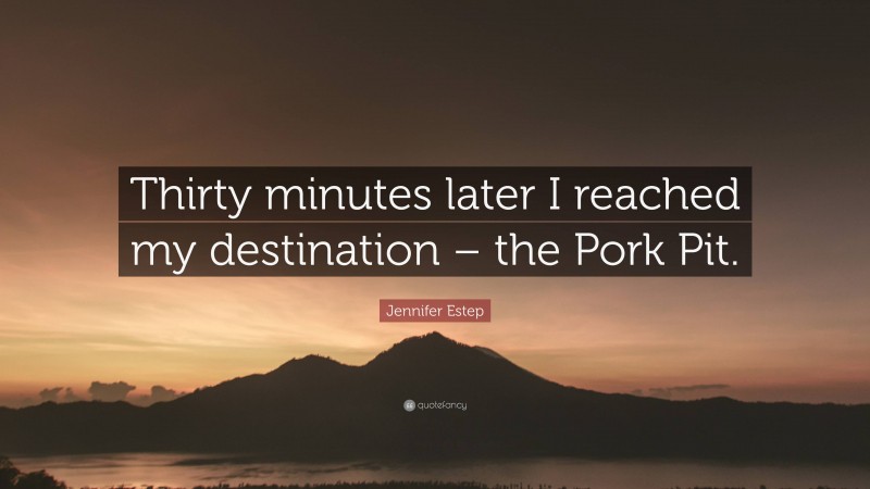 Jennifer Estep Quote: “Thirty minutes later I reached my destination – the Pork Pit.”