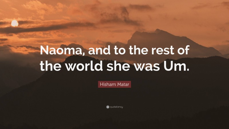 Hisham Matar Quote: “Naoma, and to the rest of the world she was Um.”