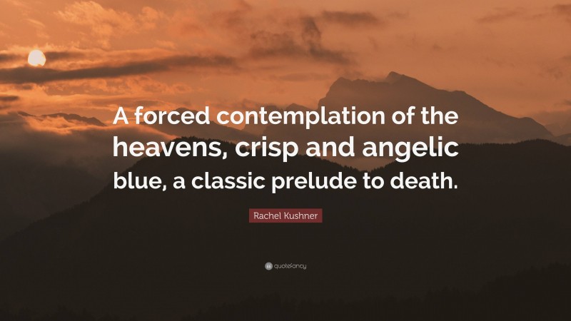Rachel Kushner Quote: “A forced contemplation of the heavens, crisp and angelic blue, a classic prelude to death.”