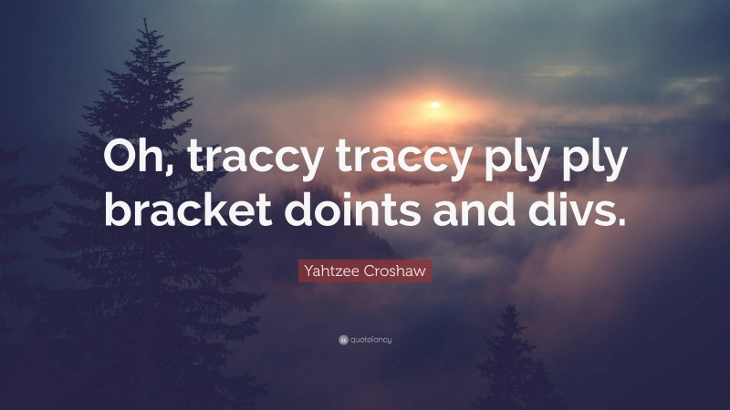 Yahtzee Croshaw Quote: “Oh, traccy traccy ply ply bracket doints and divs.”