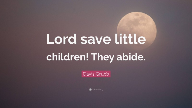 Davis Grubb Quote: “Lord save little children! They abide.”