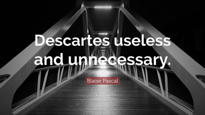 Blaise Pascal Quote: “Descartes useless and unnecessary.”