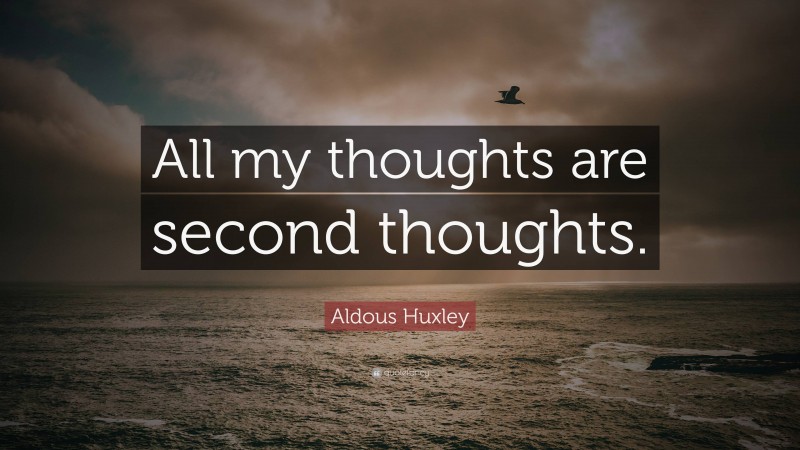 Aldous Huxley Quote: “All my thoughts are second thoughts.”