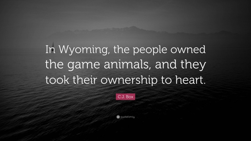 C.J. Box Quote: “In Wyoming, the people owned the game animals, and they took their ownership to heart.”